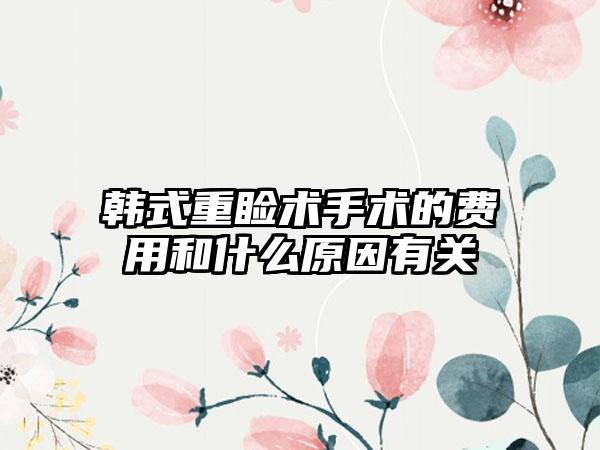 韩式重睑术手术的费用和什么原因有关