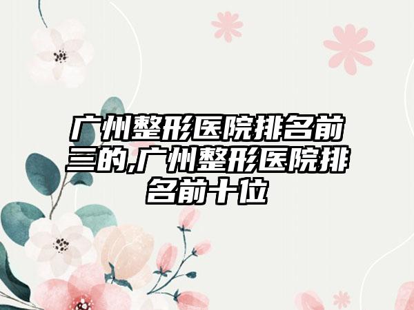 广州整形医院排名前三的,广州整形医院排名前十位