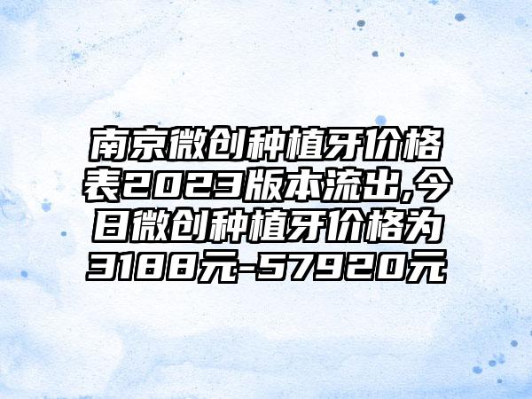 南京微创种植牙价格表2023版本流出,今日微创种植牙价格为3188元-57920元