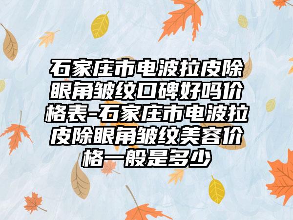 石家庄市电波拉皮除眼角皱纹口碑好吗价格表-石家庄市电波拉皮除眼角皱纹美容价格一般是多少