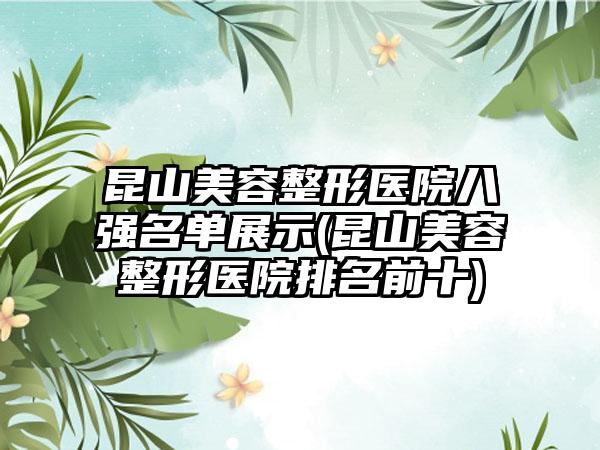 昆山美容整形医院八强名单展示(昆山美容整形医院排名前十)