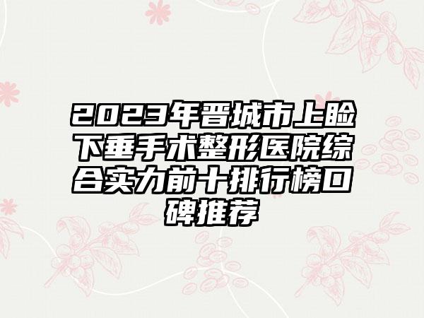 2023年晋城市上睑下垂手术整形医院综合实力前十排行榜口碑推荐