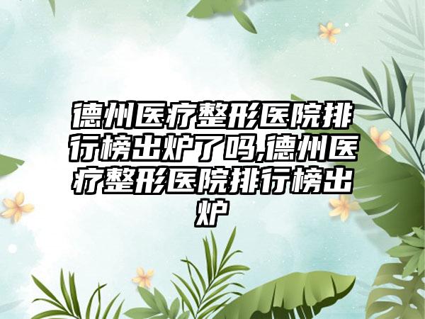 德州医疗整形医院排行榜出炉了吗,德州医疗整形医院排行榜出炉