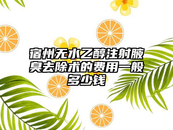 宿州无水乙醇注射腋臭去除术的费用一般多少钱