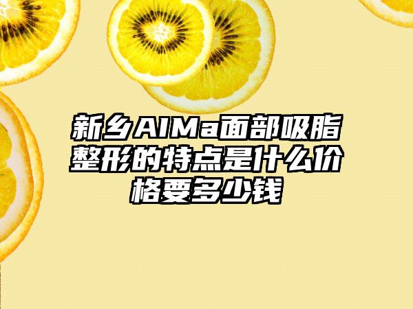 新乡AIMa面部吸脂整形的特点是什么价格要多少钱