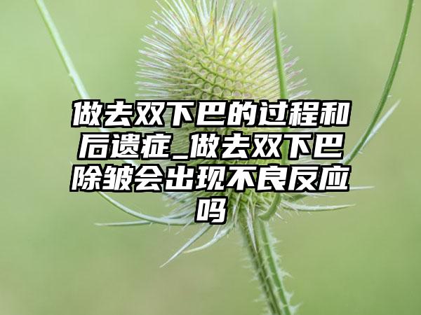 做去双下巴的过程和后遗症_做去双下巴除皱会出现不良反应吗