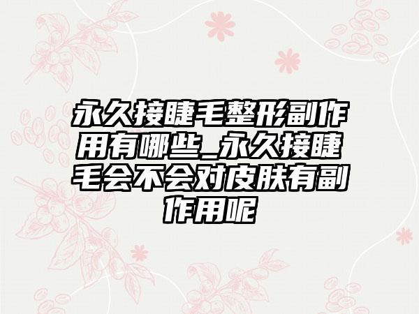 恒久接睫毛整形副作用有哪些_恒久接睫毛会不会对皮肤有副作用呢