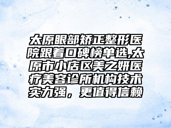 太原眼部矫正整形医院跟着口碑榜单选,太原市小店区美之妍医疗美容诊所机构技术实力强，更值得信赖