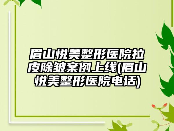 眉山悦美整形医院拉皮除皱实例上线(眉山悦美整形医院电话)