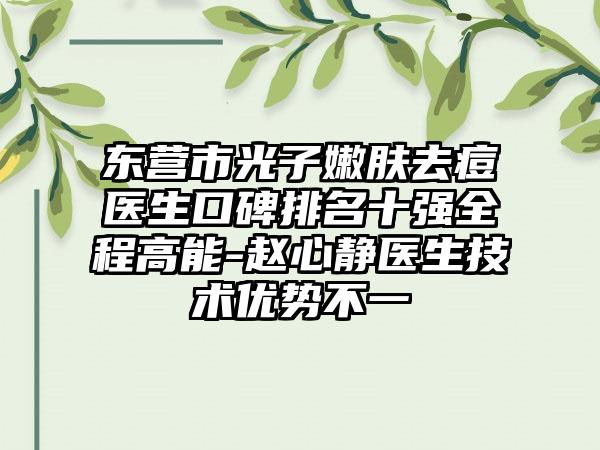 东营市光子嫩肤去痘医生口碑排名十强全程高能-赵心静医生技术优势不一