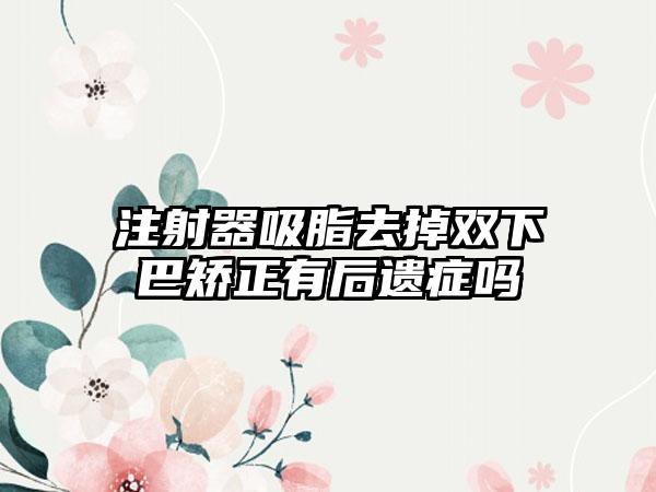 注射器吸脂去掉双下巴矫正有后遗症吗