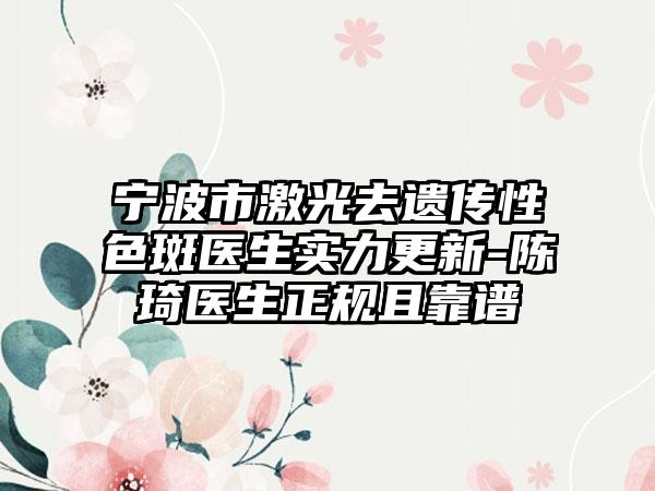 宁波市激光去遗传性色斑医生实力更新-陈琦医生正规且靠谱