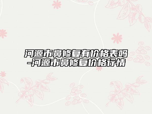 河源市鼻修复有价格表吗-河源市鼻修复价格行情