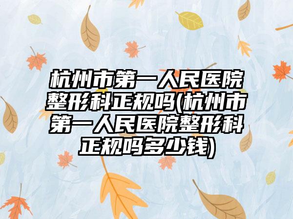 杭州市第一人民医院整形科正规吗(杭州市第一人民医院整形科正规吗多少钱)