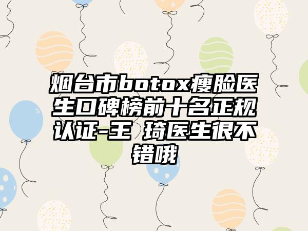 烟台市botox瘦脸医生口碑榜前十名正规认证-王偲琦医生很不错哦