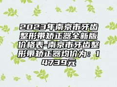 2023年南京市牙齿整形带矫正器全新版价格表-南京市牙齿整形带矫正器均价为:14739元