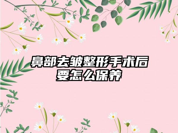 鼻部去皱整形手术后要怎么保养