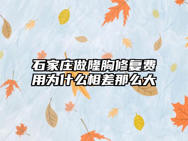 石家庄做隆胸修复费用为什么相差那么大