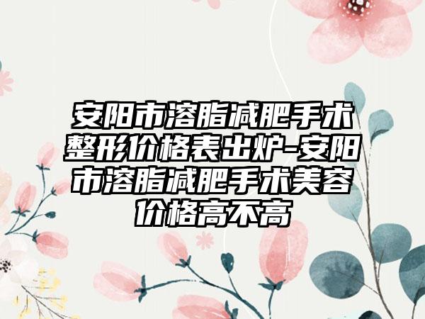 安阳市溶脂减肥手术整形价格表出炉-安阳市溶脂减肥手术美容价格高不高