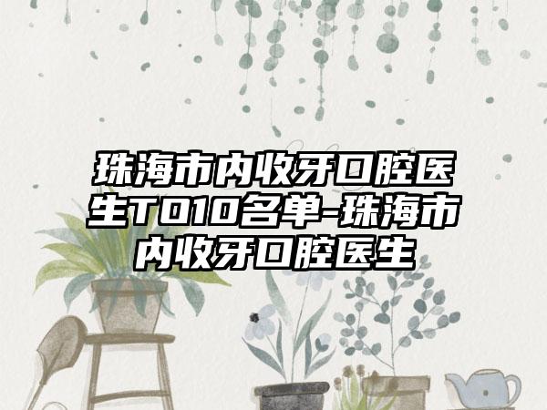 珠海市内收牙口腔医生TO10名单-珠海市内收牙口腔医生