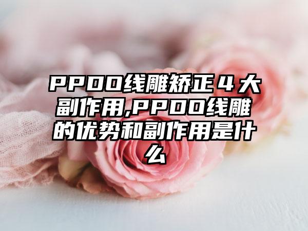 PPDO线雕矫正４大副作用,PPDO线雕的优势和副作用是什么