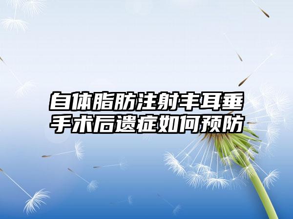 自体脂肪注射丰耳垂手术后遗症如何预防