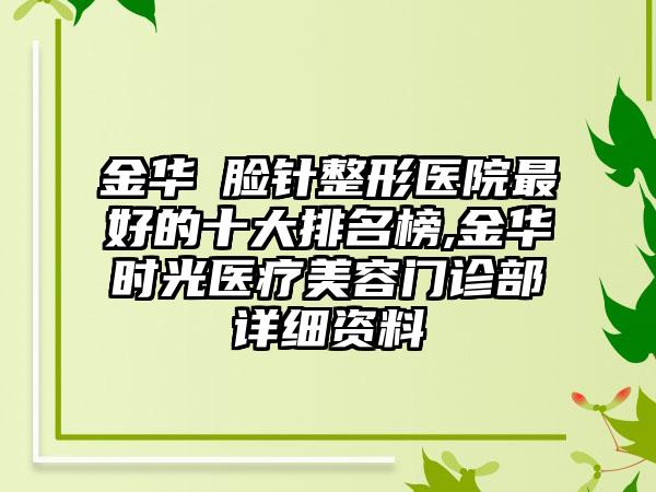 金华廋脸针整形医院较好的十大排名榜,金华时光医疗美容门诊部详细资料