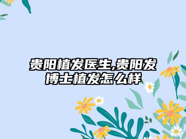 贵阳植发医生,贵阳发博士植发怎么样