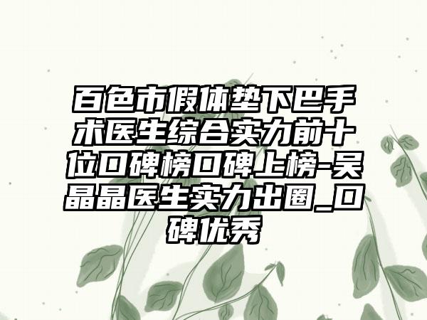 百色市假体垫下巴手术医生综合实力前十位口碑榜口碑上榜-吴晶晶医生实力出圈_口碑良好