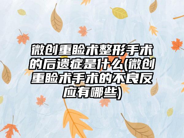 微创重睑术整形手术的后遗症是什么(微创重睑术手术的不良反应有哪些)