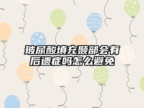 玻尿酸填充颞部会有后遗症吗怎么避免