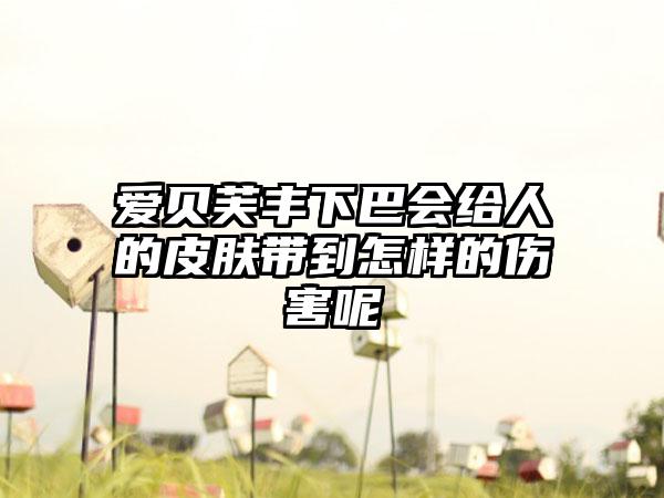 爱贝芙丰下巴会给人的皮肤带到怎样的伤害呢