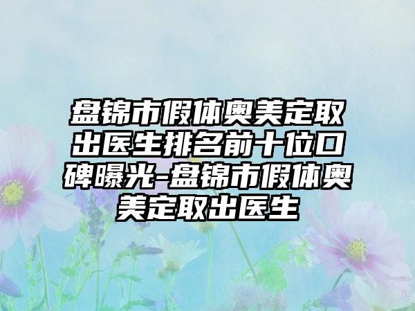 盘锦市假体奥美定取出医生排名前十位口碑曝光-盘锦市假体奥美定取出医生