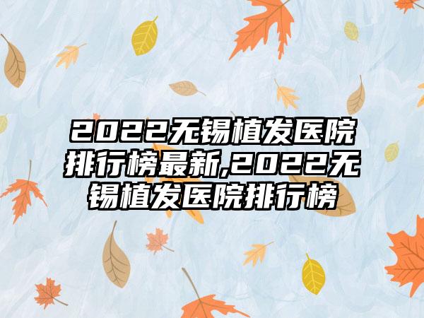 2022无锡植发医院排行榜非常新,2022无锡植发医院排行榜