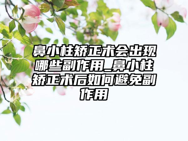 鼻小柱矫正术会出现哪些副作用_鼻小柱矫正术后如何避免副作用