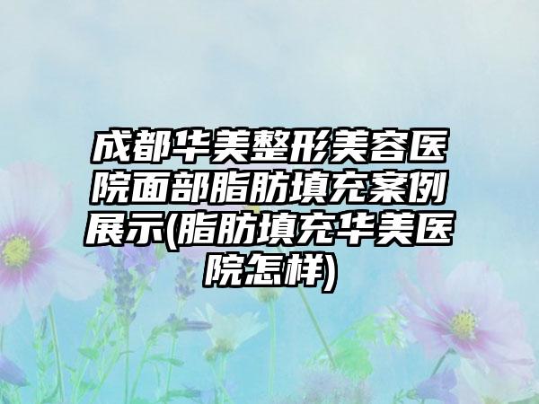 成都华美整形美容医院面部脂肪填充实例展示(脂肪填充华美医院怎样)