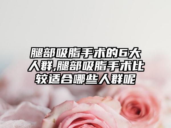 腿部吸脂手术的6大人群,腿部吸脂手术比较适合哪些人群呢