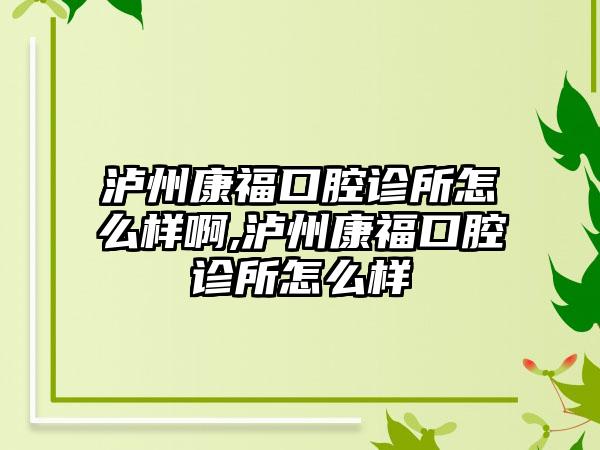 泸州康福口腔诊所怎么样啊,泸州康福口腔诊所怎么样