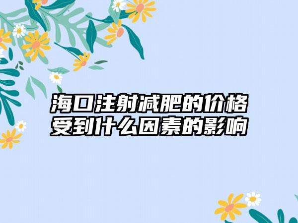 海口注射减肥的价格受到什么因素的影响