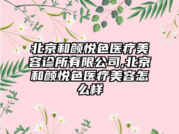 北京和颜悦色医疗美容诊所有限公司,北京和颜悦色医疗美容怎么样