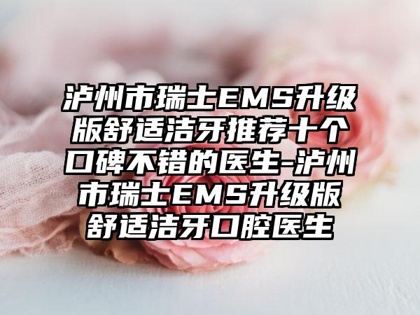 泸州市瑞士EMS升级版舒适洁牙推荐十个口碑不错的医生-泸州市瑞士EMS升级版舒适洁牙口腔医生