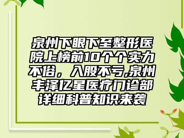 泉州下眼下至整形医院上榜前10个个实力不俗，入股不亏,泉州丰泽亿星医疗门诊部详细科普知识来袭