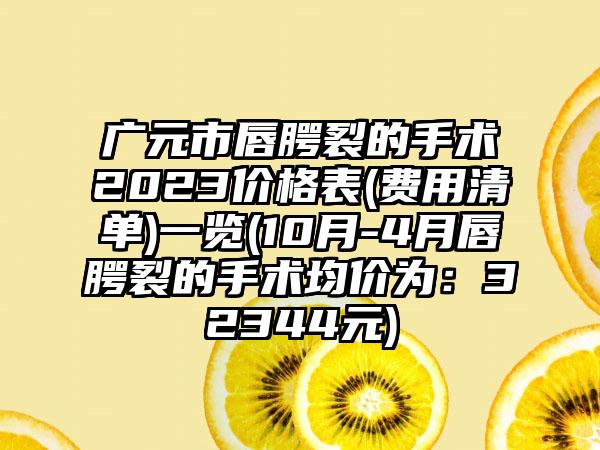 广元市唇腭裂的手术2023价格表(费用清单)一览(10月-4月唇腭裂的手术均价为：32344元)