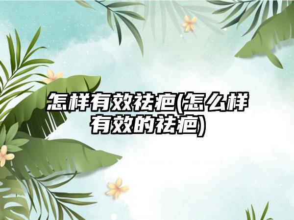 怎样有效祛疤(怎么样有效的祛疤)