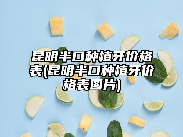 昆明半口种植牙价格表(昆明半口种植牙价格表图片)