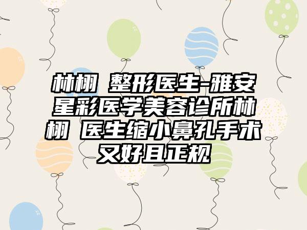 林栩晹整形医生-雅安星彩医学美容诊所林栩晹医生缩小鼻孔手术又好且正规