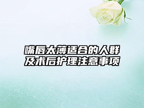 嘴唇太薄适合的人群及术后护理注意事项