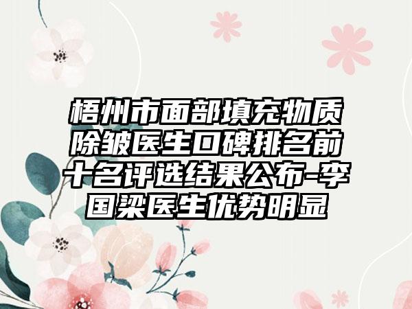 梧州市面部填充物质除皱医生口碑排名前十名评选结果公布-李国梁医生优势明显