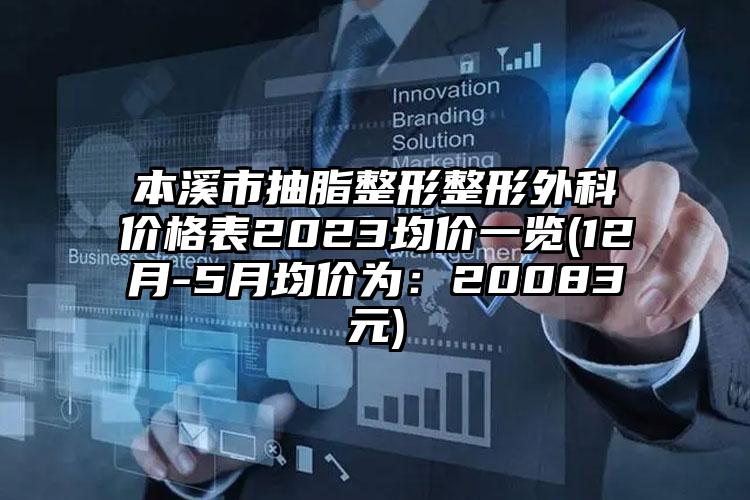 本溪市抽脂整形整形外科价格表2023均价一览(12月-5月均价为：20083元)