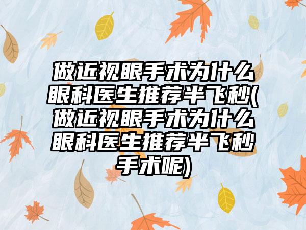 做近视眼手术为什么眼科医生推荐半飞秒(做近视眼手术为什么眼科医生推荐半飞秒手术呢)